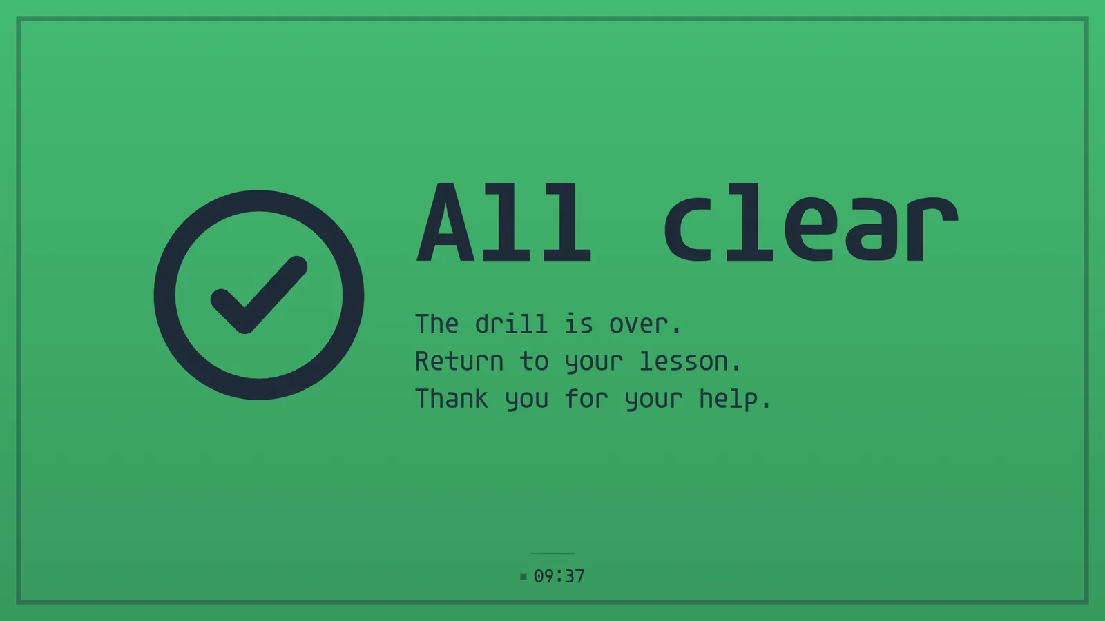 A green hallway notice: All clear, the drill is over, return to your lesson, thank you for your help